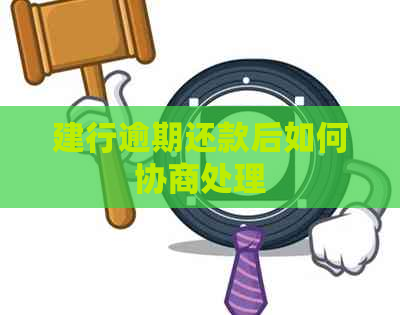 建行逾期还款后如何协商处理