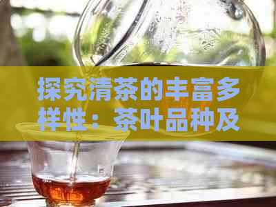 探究清茶的丰富多样性：茶叶品种及其独特风味