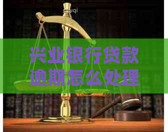 兴业银行贷款逾期怎么处理如何解决