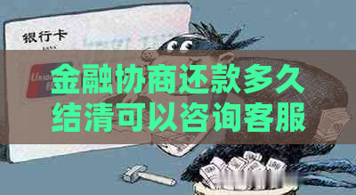 金融协商还款多久结清可以咨询客服