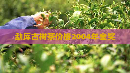 勐库古树茶价格2004年金奖