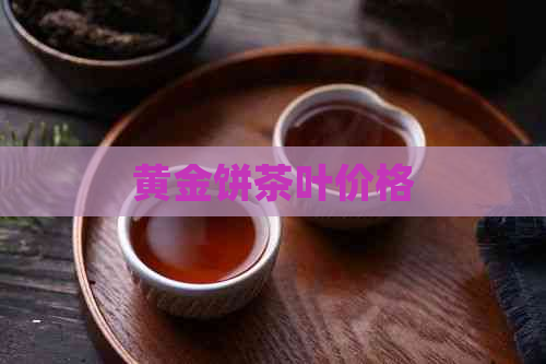 黄金饼茶叶价格