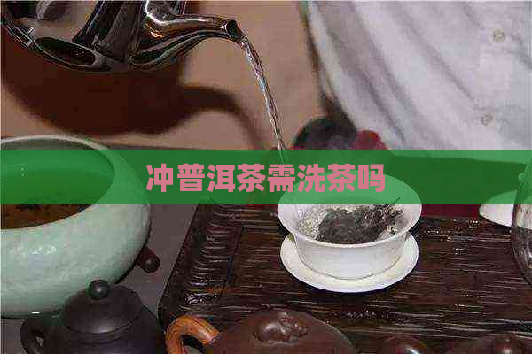 冲普洱茶需洗茶吗