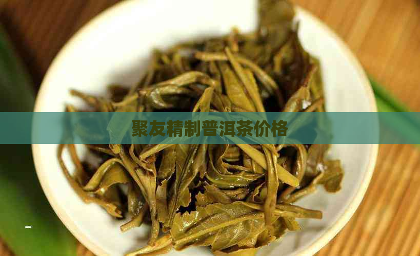 聚友精制普洱茶价格