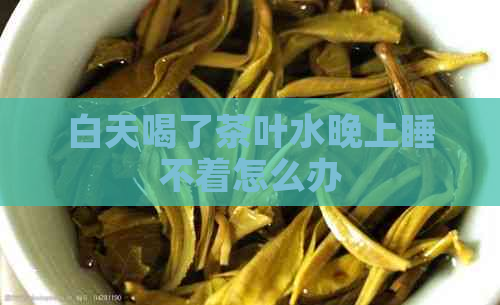 白天喝了茶叶水晚上睡不着怎么办