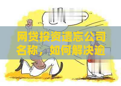 网贷投资遗忘公司名称，如何解决逾期问题和寻找合适平台？