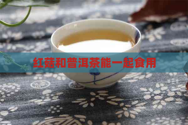 红菇和普洱茶能一起食用