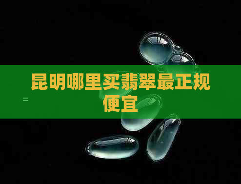 昆明哪里买翡翠最正规便宜