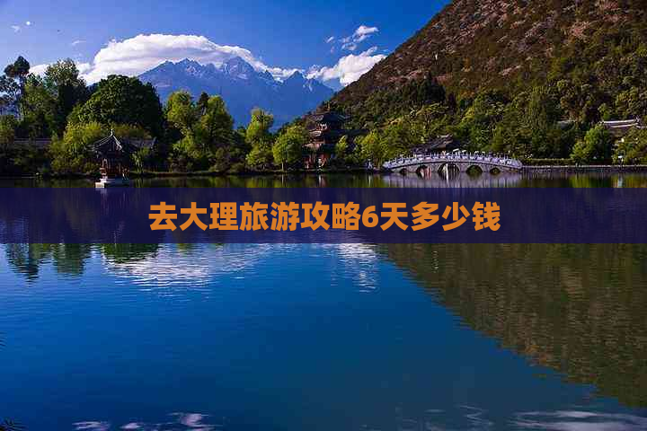 去大理旅游攻略6天多少钱