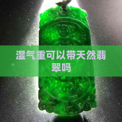 湿气重可以带天然翡翠吗