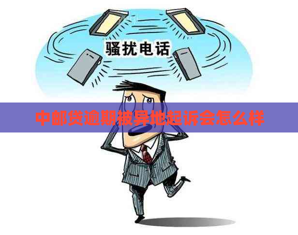 中邮贷逾期被异地起诉会怎么样