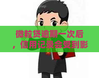 微粒贷逾期一次后，信用记录会受到影响吗？是否会导致以后无法再借到钱？