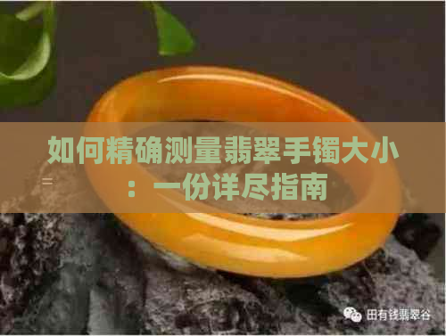 如何精确测量翡翠手镯大小：一份详尽指南