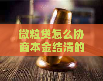 微粒贷怎么协商本金结清的技巧