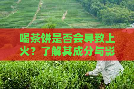 喝茶饼是否会导致上火？了解其成分与影响以避免不适