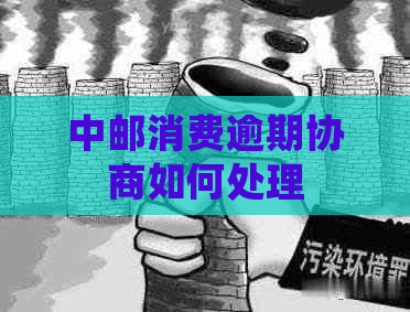 中邮消费逾期协商如何处理