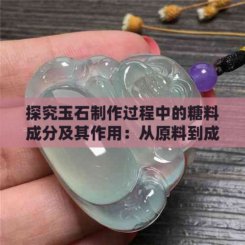 探究玉石制作过程中的糖料成分及其作用：从原料到成品的全面解析