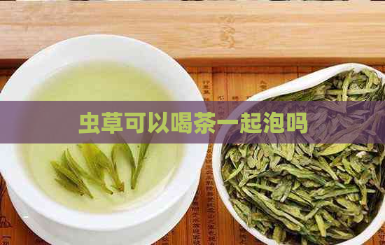 虫草可以喝茶一起泡吗