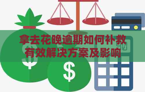 拿去花晚逾期如何补救有效解决方案及影响