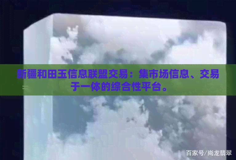 新疆和田玉信息联盟交易：集市场信息、交易于一体的综合性平台。