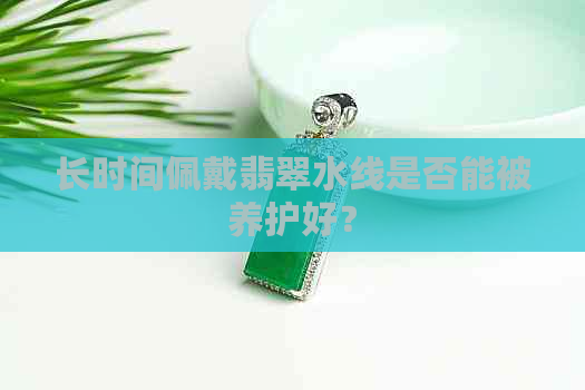 长时间佩戴翡翠水线是否能被养护好？