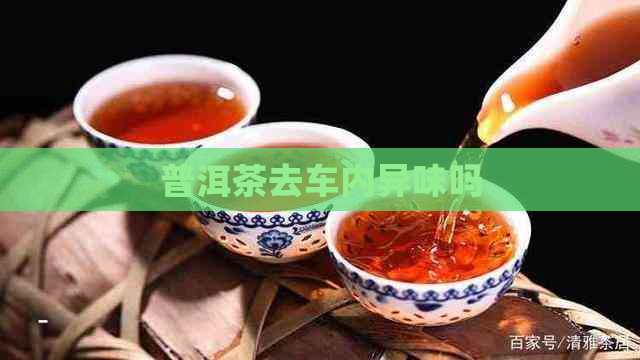 普洱茶去车内异味吗