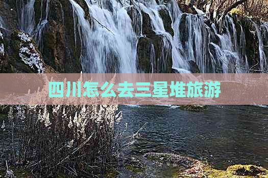 四川怎么去三星堆旅游