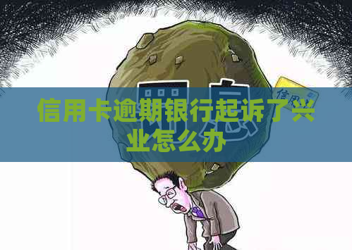 信用卡逾期银行起诉了兴业怎么办