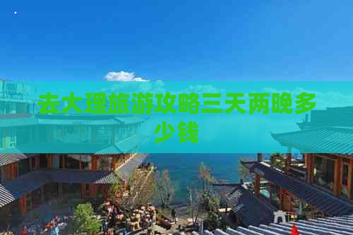 去大理旅游攻略三天两晚多少钱