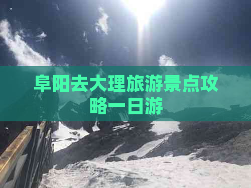 阜阳去大理旅游景点攻略一日游