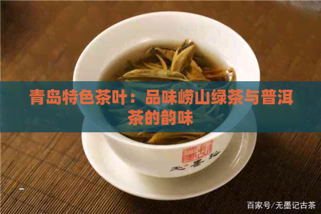 青岛特色茶叶：品味崂山绿茶与普洱茶的韵味