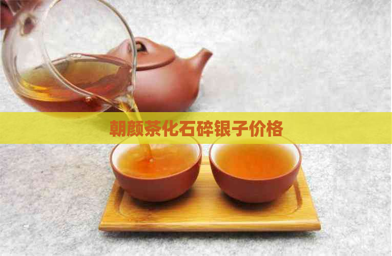 朝颜茶化石碎银子价格