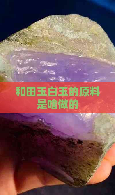 和田玉白玉的原料是啥做的