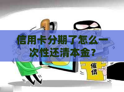 信用卡分期了怎么一次性还清本金？