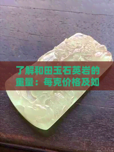 了解和田玉石英岩的重量：每克价格及如何计算？