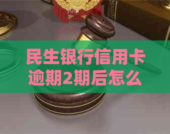 民生银行信用卡逾期2期后怎么处理