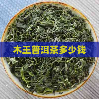 木王普洱茶多少钱