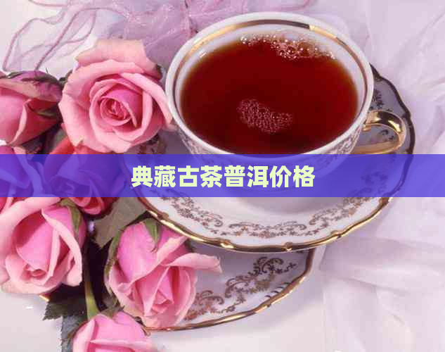 典藏古茶普洱价格