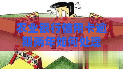 农业银行信用卡逾期两年如何处理