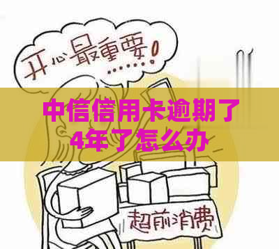 中信信用卡逾期了4年了怎么办