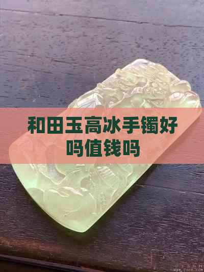 和田玉高冰手镯好吗值钱吗