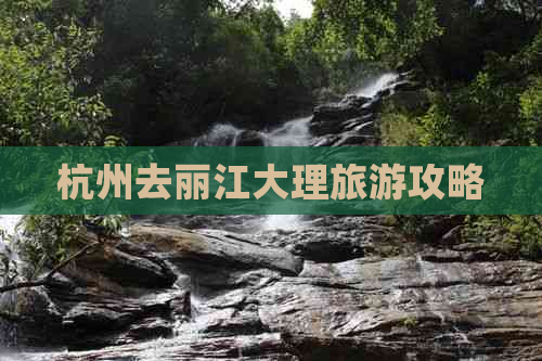 杭州去丽江大理旅游攻略