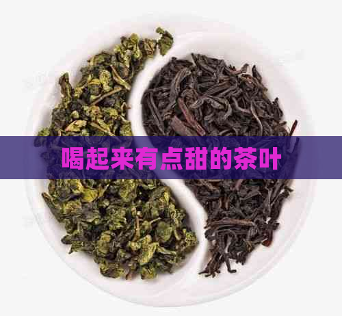 喝起来有点甜的茶叶