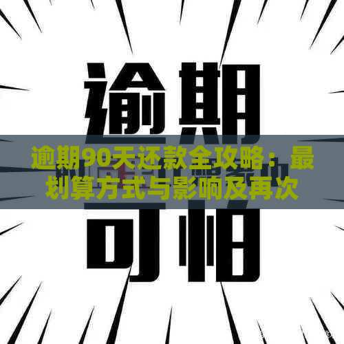 逾期90天还款全攻略：最划算方式与影响及再次使用时间