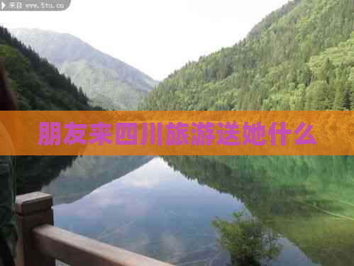 朋友来四川旅游送她什么