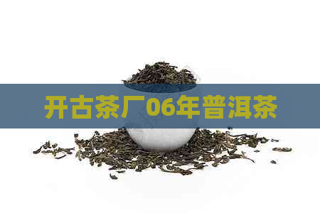 开古茶厂06年普洱茶