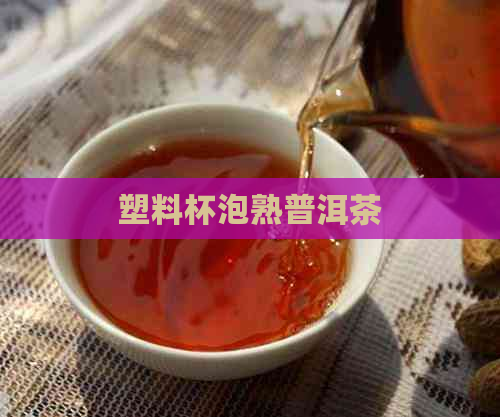 塑料杯泡熟普洱茶