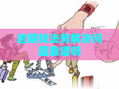 逾期找法务解决问题靠谱吗