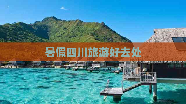 暑假四川旅游好去处