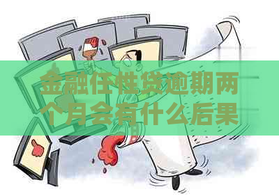 金融任性贷逾期两个月会有什么后果